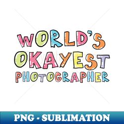 worlds okayest photographer gift idea - creative sublimation png download - perfect for sublimation art