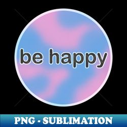 be happy - Exclusive PNG Sublimation Download - Enhance Your Apparel with Stunning Detail