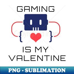 Gaming Is My Valentine - PNG Transparent Digital Download File for Sublimation - Defying the Norms