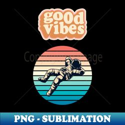 Good vibes astronaut - PNG Sublimation Digital Download - Bring Your Designs to Life