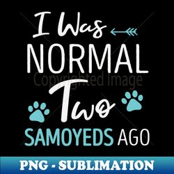 i was normal 2 samoyeds ago funny dog lover gift idea saying girls  christmas gifts - artistic sublimation digital file - unleash your inner rebellion