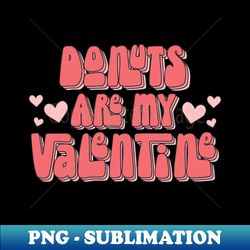 Retro Donuts Are My Valentine - PNG Transparent Sublimation File - Fashionable and Fearless