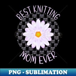 best knitting mom ever - aesthetic sublimation digital file - unleash your creativity