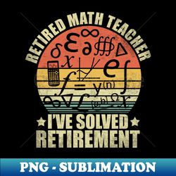 Retired Math Teacher I Solved Retirement Funny Retirement - Modern Sublimation PNG File - Perfect for Sublimation Art