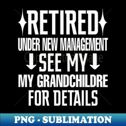 retired under new management see my grandchildren for details - creative sublimation png download - defying the norms