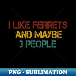 i like ferrets and maybe 3 people  ferret quote ferret lover gift ferret owner giftferret mom  funny ferret gift for mens and womens  ferret vintage style idea design - vintage sublimation png download - spice up your sublimation projects