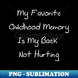 my favorite childhood memory is my back not hurting - instant sublimation digital download - stunning sublimation graphics