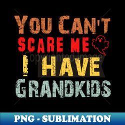 you cant scare me i have grandkids - stylish sublimation digital download - perfect for sublimation mastery