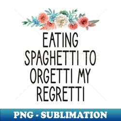 eating Spaghetti to forgetti my regretti Funny Spaghetti foodie gifts for men graphic tees for women  italian food gifts for womens pasta floral style idea design - Artistic Sublimation Digital File - Perfect for Creative Projects
