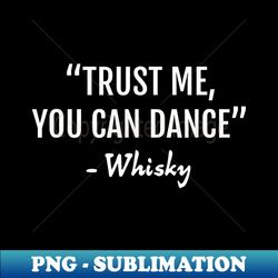 trust me you can dance whisky - funny whisky - modern sublimation png file - perfect for personalization