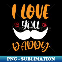 I Love You Daddy - PNG Transparent Sublimation File - Enhance Your Apparel with Stunning Detail