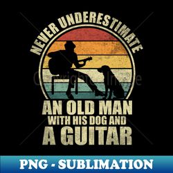 Never Underestimate An Old Man With His Dog And A Guitar - PNG Sublimation Digital Download - Spice Up Your Sublimation Projects