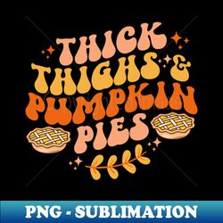 Thick Thighs Pumpkin Pies Autumn Thanksgiving Groovy Retro - Decorative Sublimation PNG File - Bring Your Designs to Life