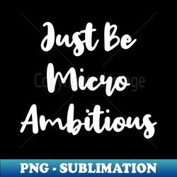 Just Be Micro Ambitious  Life  Quotes  Royal Blue - Creative Sublimation PNG Download - Perfect for Creative Projects