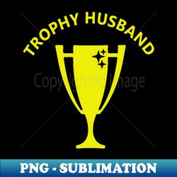 Trophy Husband - Instant Sublimation Digital Download - Perfect for Creative Projects