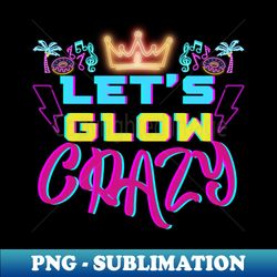 Neon Let Glow Crazy Party - Unique Sublimation PNG Download - Vibrant and Eye-Catching Typography