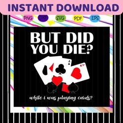 But did you die while i was playing card, trending svg Files For Silhouette, Files For Cricut, SVG, DXF, EPS, PNG, Insta