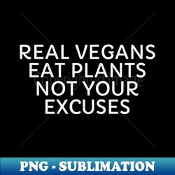 Real Vegans Eat Plants Not Your Excuses - PNG Sublimation Digital Download - Bold & Eye-catching