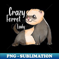 crazy ferret lady  ferret quote ferret lover gift ferret owner giftferret mom  funny ferret gift for mens and womens  ferret idea design - signature sublimation png file - fashionable and fearless
