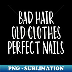 bad hair old clothes perfect nails  nail  nail tech gift manicurist  manicurist gift  gift for manicurist  funny manicurist  manicurists floral style - digital sublimation download file - revolutionize your designs