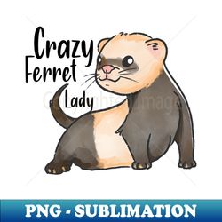 crazy ferret lady  ferret quote ferret lover gift ferret owner giftferret mom  funny ferret gift for mens and womens  ferret idea design - premium png sublimation file - capture imagination with every detail