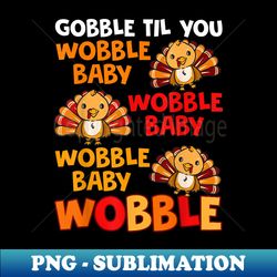 Gobble Til You Wobble Baby - Premium PNG Sublimation File - Fashionable and Fearless