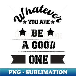 whatever you are be a good one - instant png sublimation download - instantly transform your sublimation projects