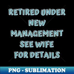 Retired Under New Management See Wife For Detail - Decorative Sublimation PNG File - Unlock Vibrant Sublimation Designs