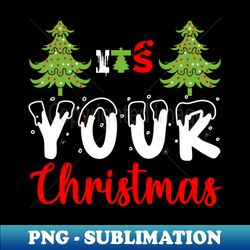 Its your Christmas - Aesthetic Sublimation Digital File - Defying the Norms