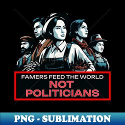 FARMERS FEED THE WORLD NOT POLITICIANS - Instant Sublimation Digital Download - Perfect for Sublimation Mastery