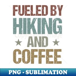 Fueled By Hiking And Coffee Funny Hiker and caffeine Lover Gift Idea  Gifts for Mom - PNG Sublimation Digital Download - Enhance Your Apparel with Stunning Detail