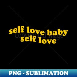 self love baby self love - stylish sublimation digital download - unlock vibrant sublimation designs