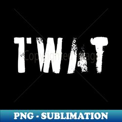 Twat  White - Exclusive Sublimation Digital File - Fashionable and Fearless