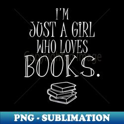 Im just a girl who loves books - Special Edition Sublimation PNG File - Bold & Eye-catching