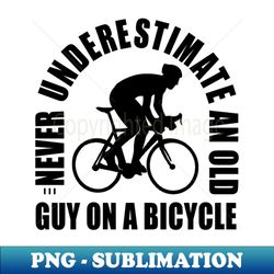 Never Underestimate The Old Guy On A Bicycle - Creative Sublimation PNG Download - Stunning Sublimation Graphics