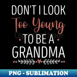 dont i look too young to be a grandma funny new grandmother gift idea  christmas gifts - png transparent digital download file for sublimation - revolutionize your designs