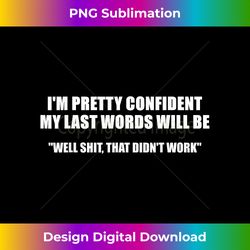 I'M PRETTY CONFIDENT MY LAST WORDS WILL BE Funny T- - Vibrant Sublimation Digital Download - Striking & Memorable Impressions
