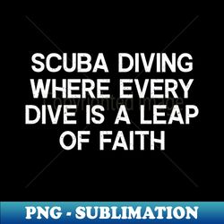 Scuba Diving Where Every Dive is a Leap of Faith - Sublimation-Ready PNG File - Capture Imagination with Every Detail
