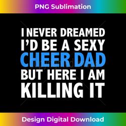 Never Dreamed I'd be a Sexy Cheer Dad Father's Day Gift - Edgy Sublimation Digital File - Striking & Memorable Impressions