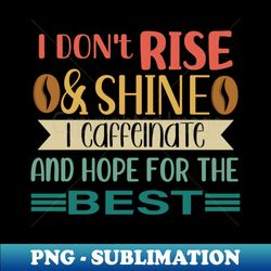 I Dont Rise And Shine I Caffeinate And Hope - Premium Sublimation Digital Download - Boost Your Success with this Inspirational PNG Download
