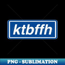 KTBFFH - Instant PNG Sublimation Download - Unleash Your Creativity