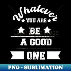 whatever you are be a good one - stylish sublimation digital download - fashionable and fearless