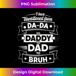 I Have Transitioned From Da-Da To Daddy To Dad To Bruh - Futuristic PNG Sublimation File - Striking & Memorable Impressions