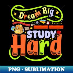 Dream big study hard when Back to School - Special Edition Sublimation PNG File - Vibrant and Eye-Catching Typography