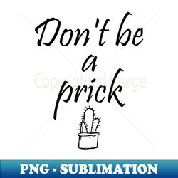 Dont be a prick - Digital Sublimation Download File - Capture Imagination with Every Detail
