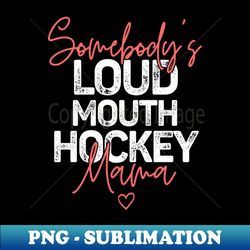 Somebodys Loudmouth Hockey Mama Mothers Day - Signature Sublimation PNG File - Enhance Your Apparel with Stunning Detail