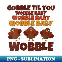 s Gobble Til You Wobble Baby Funny - High-Resolution PNG Sublimation File - Capture Imagination with Every Detail