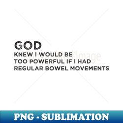 God knew i would be too powerful if i had regular bowel movements Funny - High-Quality PNG Sublimation Download - Enhance Your Apparel with Stunning Detail