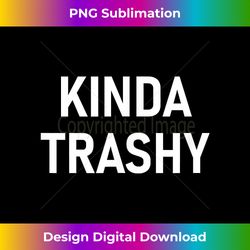 Kinda Trashy, Funny, Joke, Sarcastic, Family - Luxe Sublimation PNG Download - Crafted for Sublimation Excellence