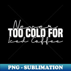 Never Too Cold For Iced Coffee - PNG Sublimation Digital Download - Enhance Your Apparel with Stunning Detail